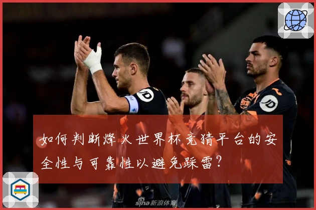 如何判断烽火世界杯竞猜平台的安全性与可靠性以避免踩雷？