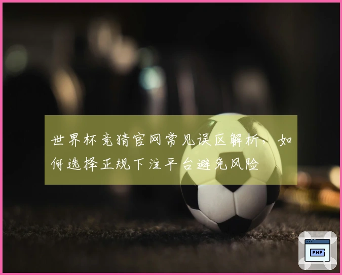 世界杯竞猜官网常见误区解析，如何选择正规下注平台避免风险