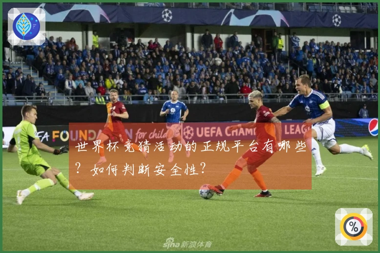 世界杯竞猜活动的正规平台有哪些？如何判断安全性？