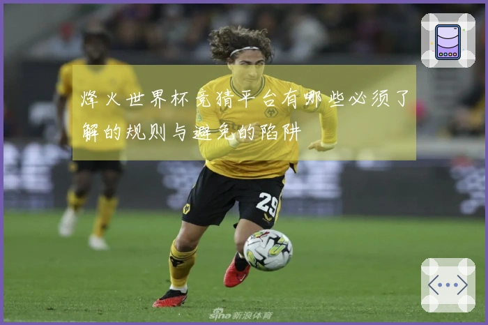 烽火世界杯竞猜平台有哪些必须了解的规则与避免的陷阱