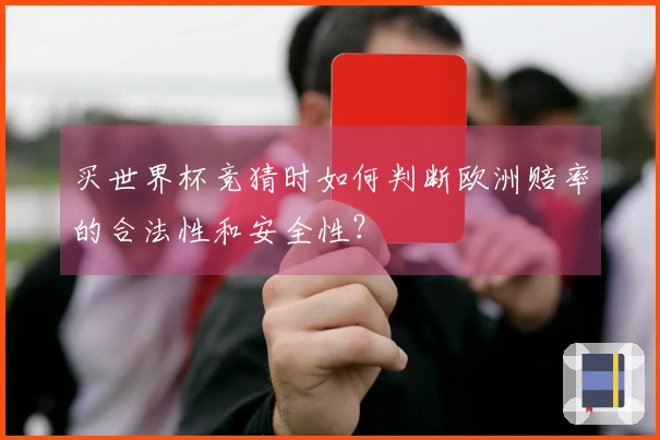 买世界杯竞猜时如何判断欧洲赔率的合法性和安全性？