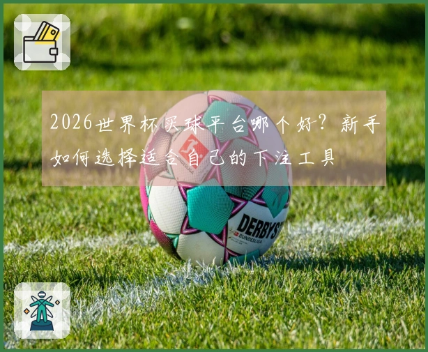 2026世界杯买球平台哪个好？新手如何选择适合自己的下注工具