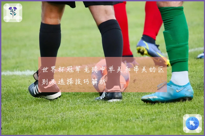 世界杯冠军竞猜中单关和串关的区别及选择技巧解析