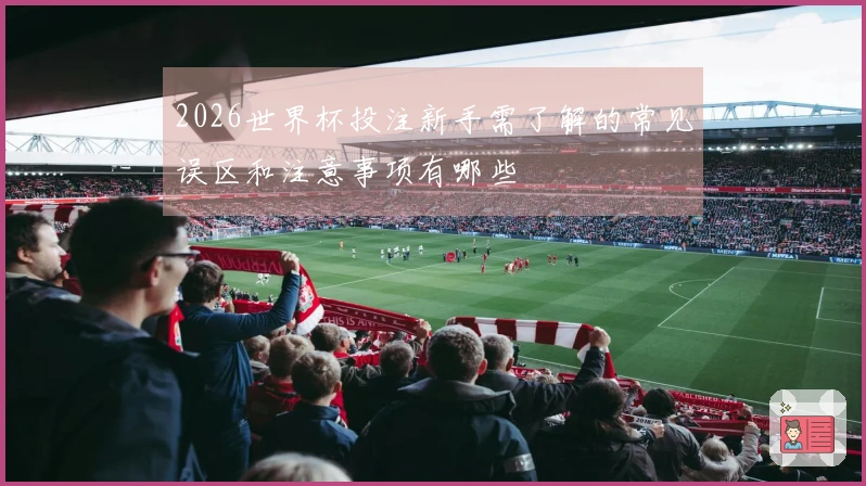 2026世界杯投注新手需了解的常见误区和注意事项有哪些