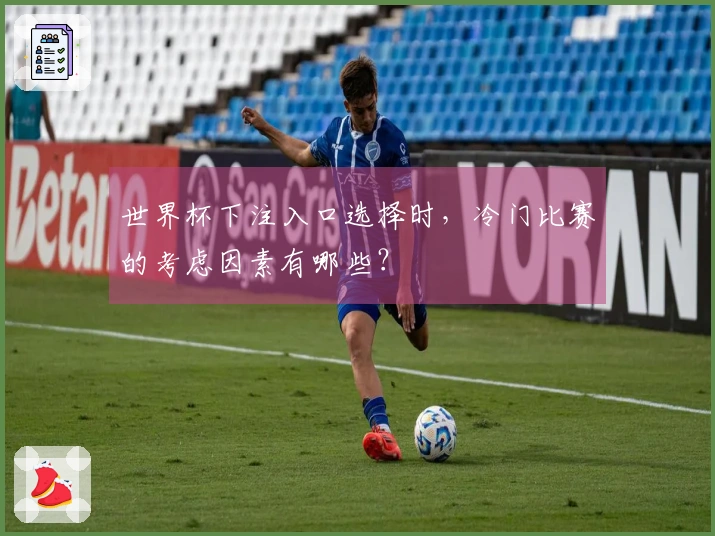世界杯下注入口选择时，冷门比赛的考虑因素有哪些？