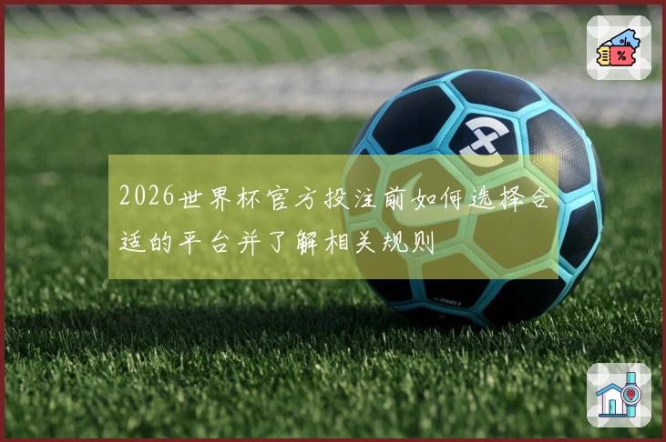 2026世界杯官方投注前如何选择合适的平台并了解相关规则