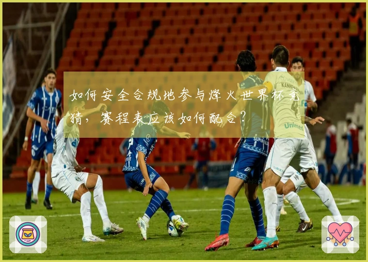 如何安全合规地参与烽火世界杯竞猜，赛程表应该如何配合？