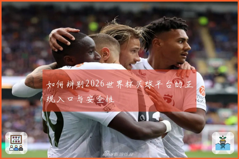如何辨别2026世界杯买球平台的正规入口与安全性