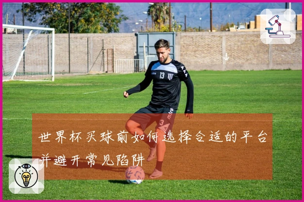 世界杯买球前如何选择合适的平台并避开常见陷阱