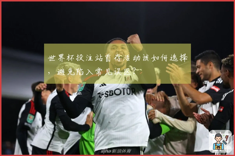 世界杯投注站首存活动该如何选择，避免陷入常见误区？
