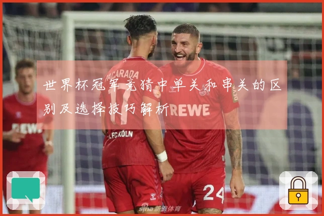 世界杯冠军竞猜中单关和串关的区别及选择技巧解析