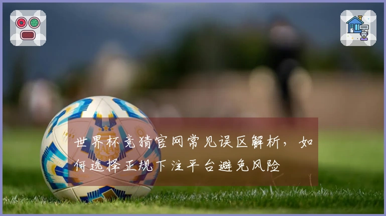 世界杯竞猜官网常见误区解析，如何选择正规下注平台避免风险