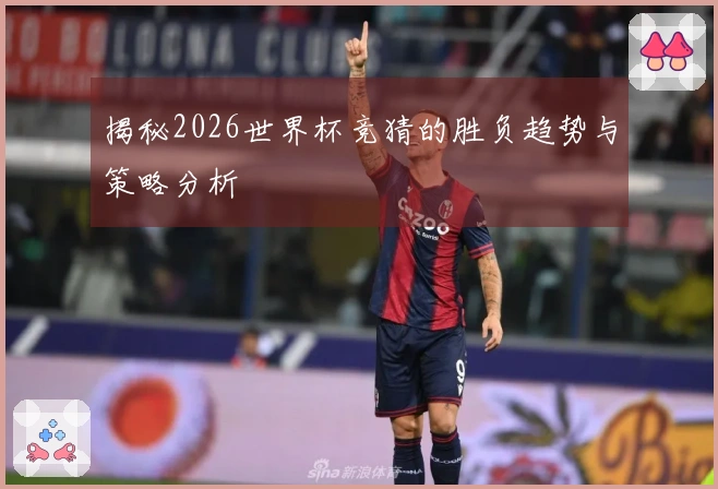 揭秘2026世界杯竞猜的胜负趋势与策略分析