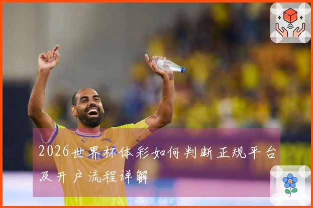 2026世界杯体彩如何判断正规平台及开户流程详解