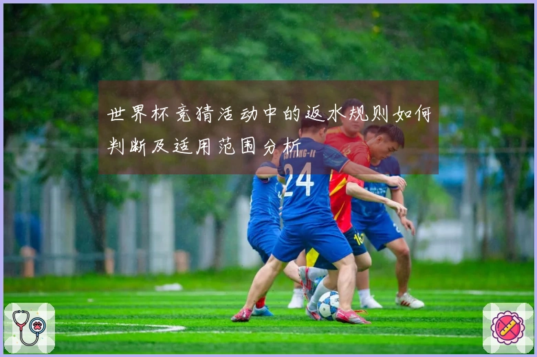 世界杯竞猜活动中的返水规则如何判断及适用范围分析