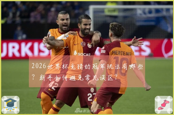 2026世界杯竞猜的冠军玩法有哪些？新手如何避免常见误区？