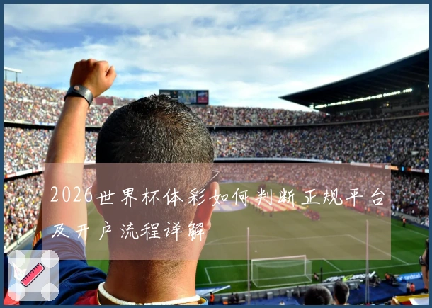 2026世界杯体彩如何判断正规平台及开户流程详解