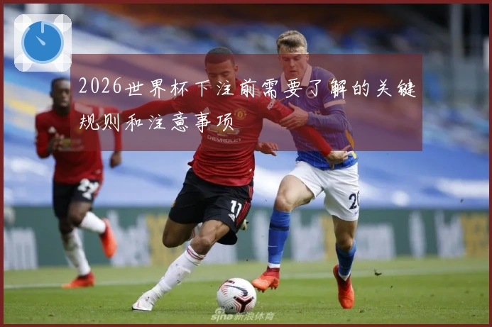 2026世界杯下注前需要了解的关键规则和注意事项