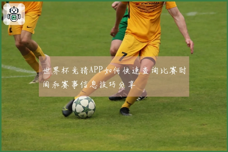 世界杯竞猜APP如何快速查询比赛时间和赛事信息技巧分享