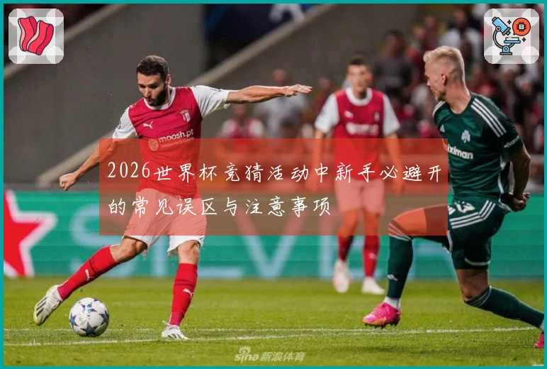 2026世界杯竞猜活动中新手必避开的常见误区与注意事项