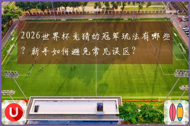 2026世界杯竞猜的冠军玩法有哪些？新手如何避免常见误区？