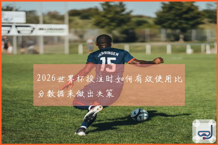 2026世界杯投注时如何有效使用比分数据来做出决策