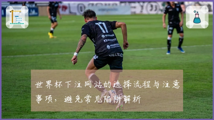 世界杯下注网站的选择流程与注意事项，避免常见陷阱解析