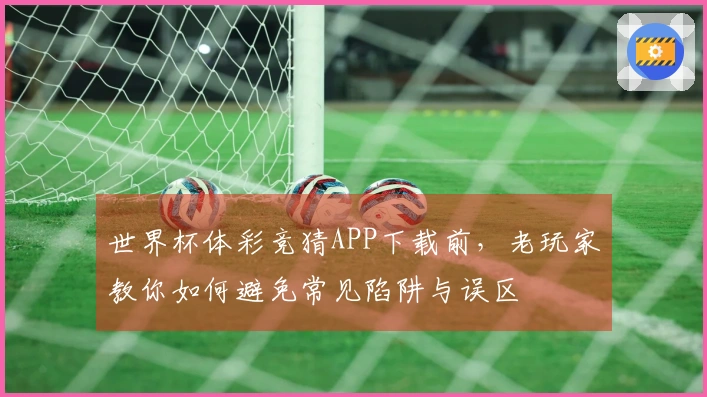 世界杯体彩竞猜APP下载前，老玩家教你如何避免常见陷阱与误区