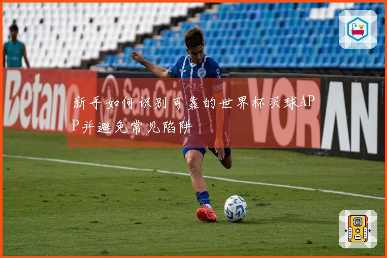 新手如何识别可靠的世界杯买球APP并避免常见陷阱
